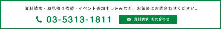 資料請求・お見積り依頼・イベント参加申し込みなど、お気軽にお問合わせください。電話番号03-5313-1811